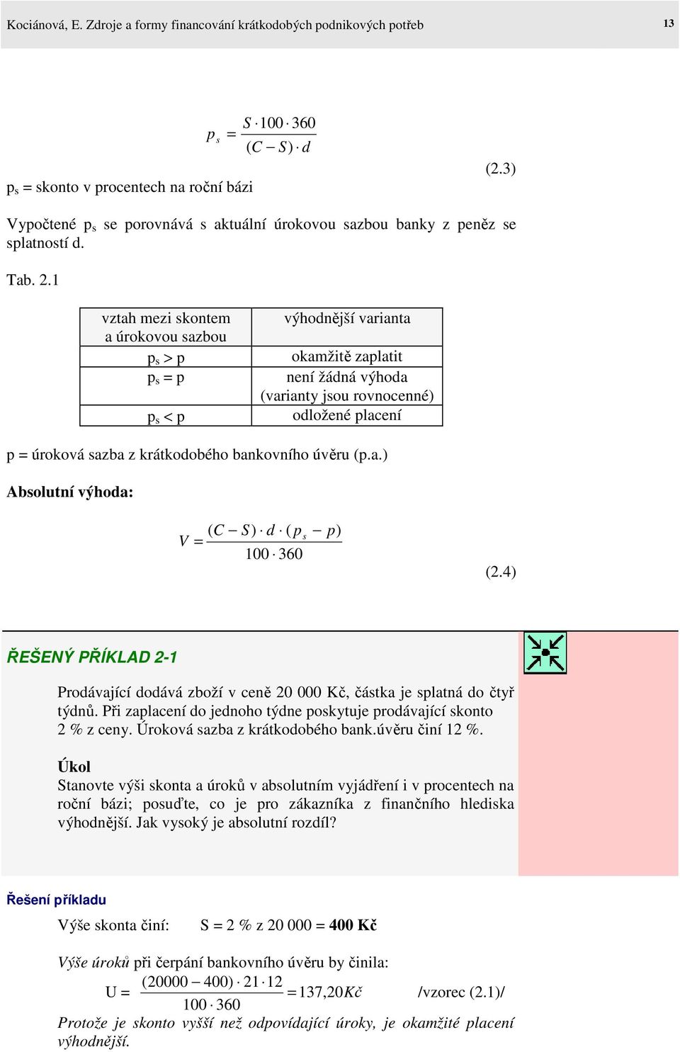 1 vztah mezi skontem a úrokovou sazbou p s > p p s = p p s < p výhodnější varianta okamžitě zaplatit není žádná výhoda (varianty jsou rovnocenné) odložené placení p = úroková sazba z krátkodobého