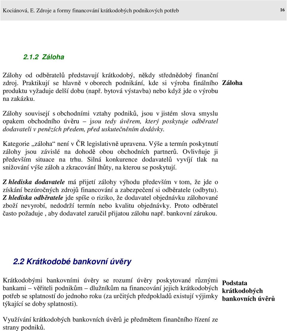 Záloha Zálohy souvisejí s obchodními vztahy podniků, jsou v jistém slova smyslu opakem obchodního úvěru jsou tedy úvěrem, který poskytuje odběratel dodavateli v penězích předem, před uskutečněním