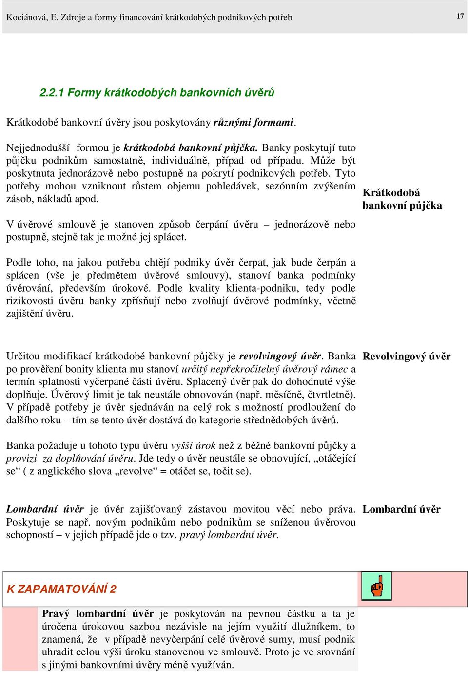 Může být poskytnuta jednorázově nebo postupně na pokrytí podnikových potřeb. Tyto potřeby mohou vzniknout růstem objemu pohledávek, sezónním zvýšením zásob, nákladů apod.