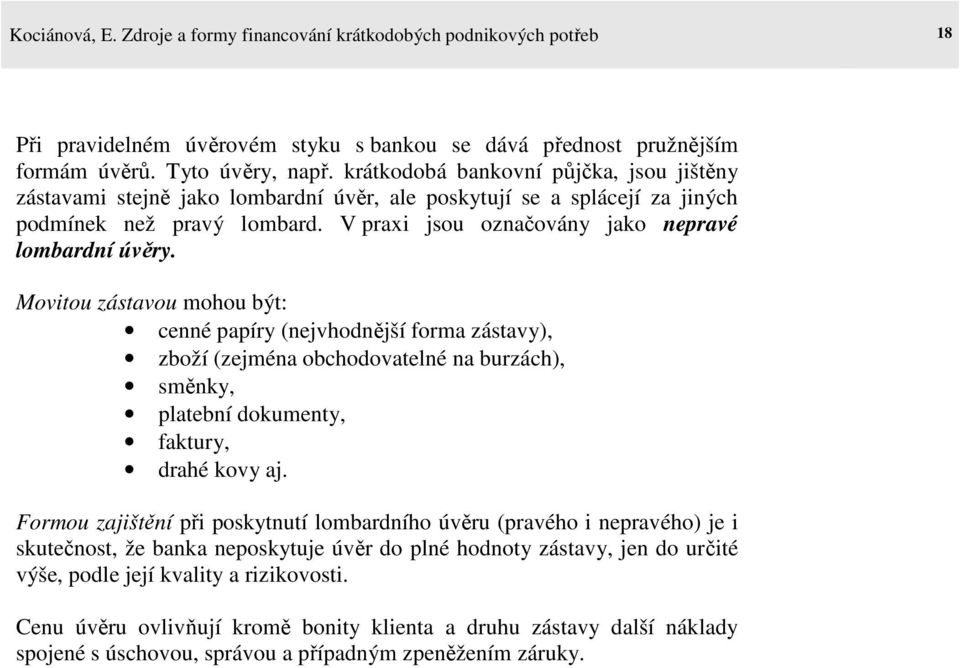 Movitou zástavou mohou být: cenné papíry (nejvhodnější forma zástavy), zboží (zejména obchodovatelné na burzách), směnky, platební dokumenty, faktury, drahé kovy aj.