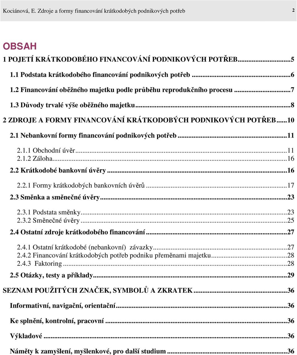 1 Nebankovní formy financování podnikových potřeb...11 2.1.1 Obchodní úvěr...11 2.1.2 Záloha...16 2.2 Krátkodobé bankovní úvěry...16 2.2.1 Formy krátkodobých bankovních úvěrů...17 2.