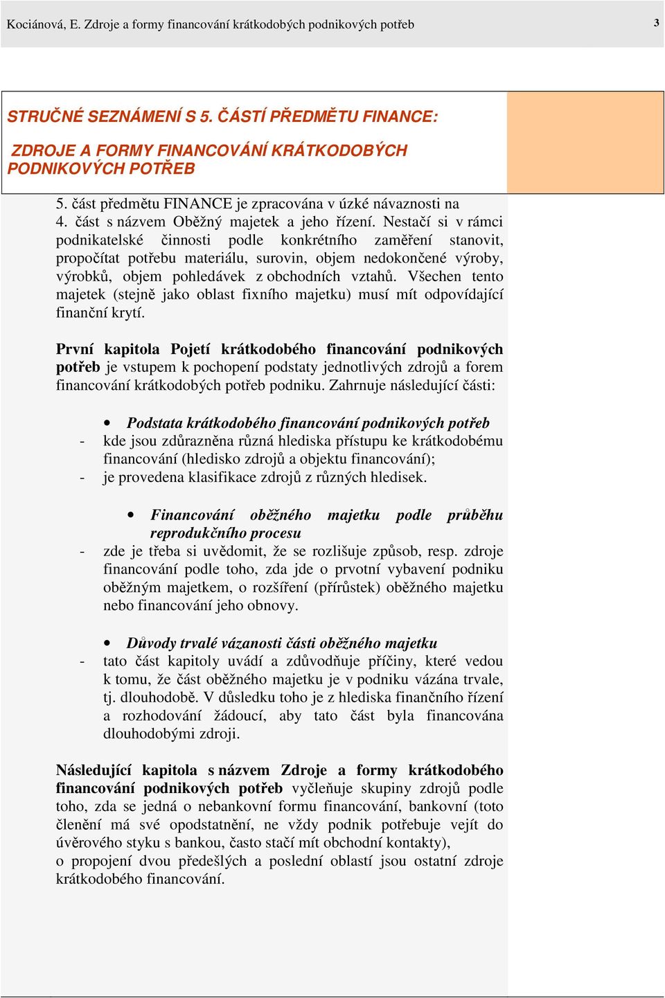 Nestačí si v rámci podnikatelské činnosti podle konkrétního zaměření stanovit, propočítat potřebu materiálu, surovin, objem nedokončené výroby, výrobků, objem pohledávek z obchodních vztahů.