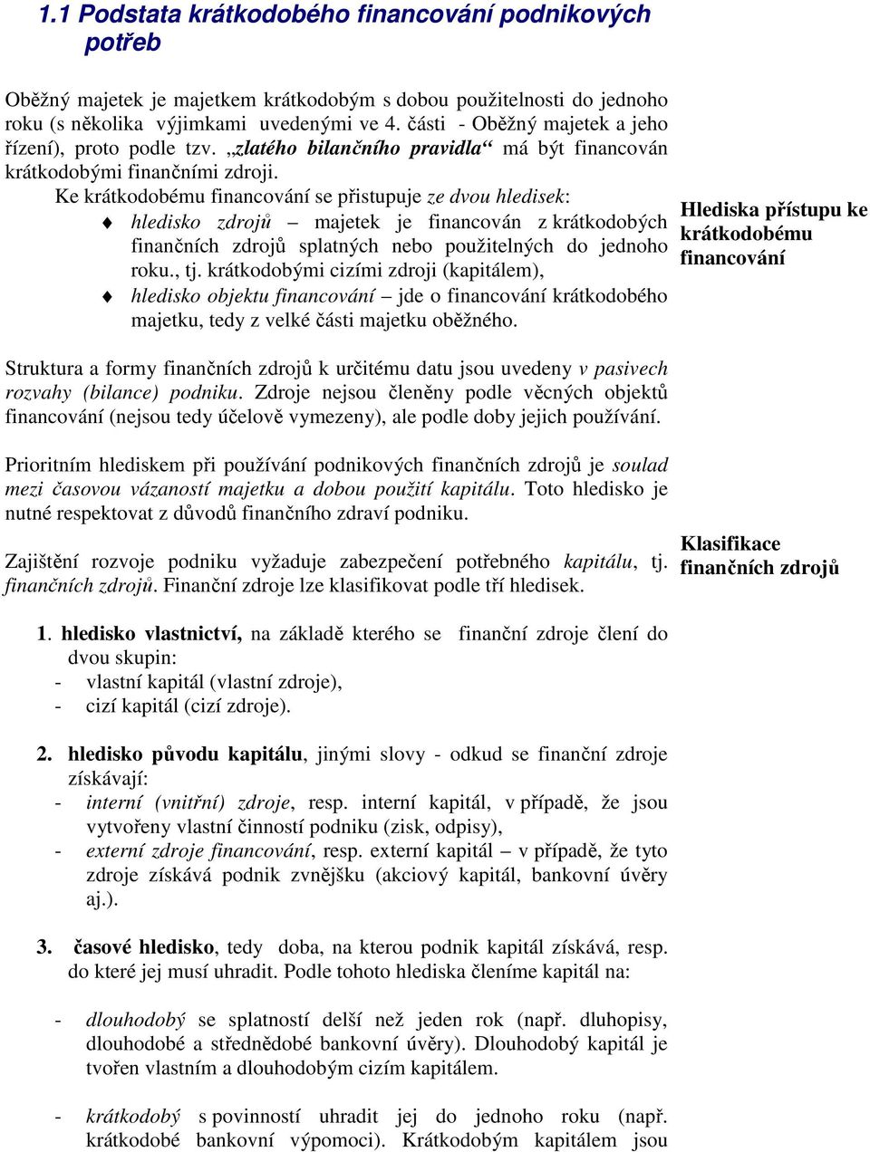 Ke krátkodobému financování se přistupuje ze dvou hledisek: hledisko zdrojů majetek je financován z krátkodobých finančních zdrojů splatných nebo použitelných do jednoho roku., tj.