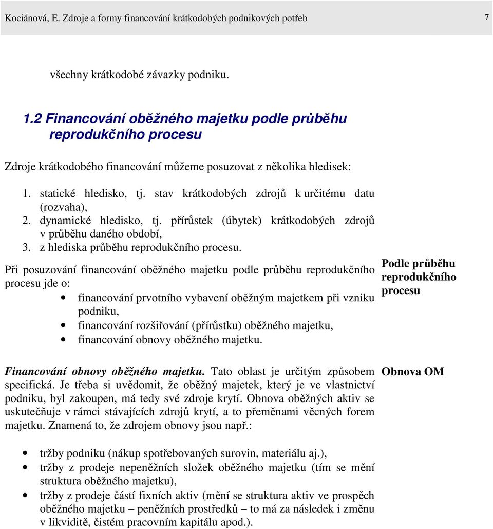 stav krátkodobých zdrojů k určitému datu (rozvaha), 2. dynamické hledisko, tj. přírůstek (úbytek) krátkodobých zdrojů v průběhu daného období, 3. z hlediska průběhu reprodukčního procesu.