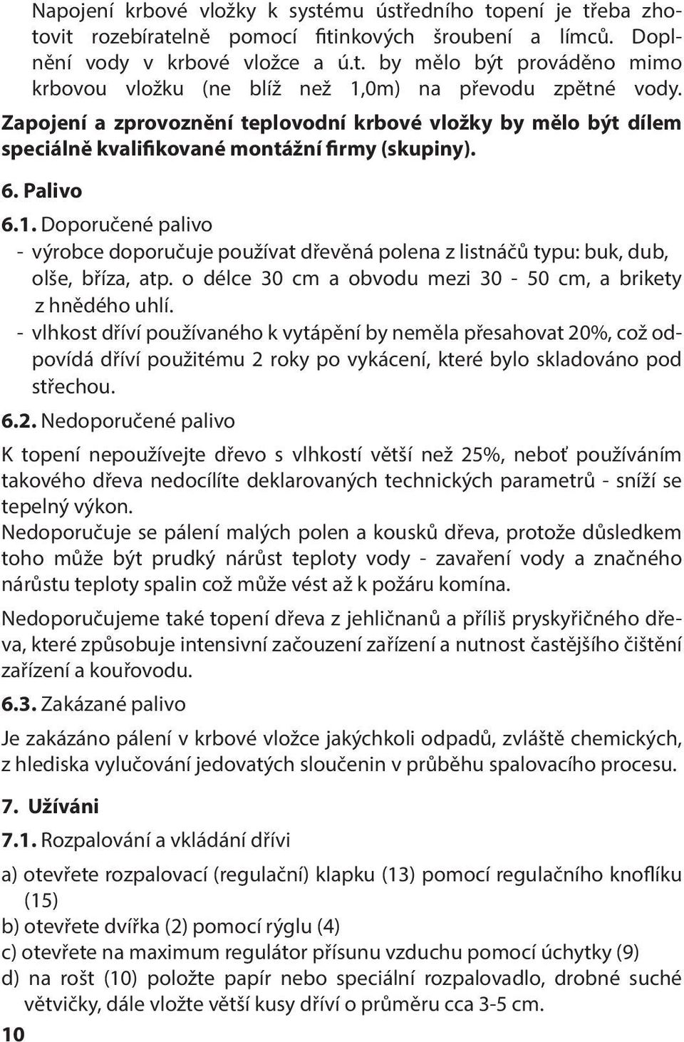Doporučené palivo - výrobce doporučuje používat dřevěná polena z listnáčů typu: buk, dub, olše, bříza, atp. o délce 30 cm a obvodu mezi 30-50 cm, a brikety z hnědého uhlí.