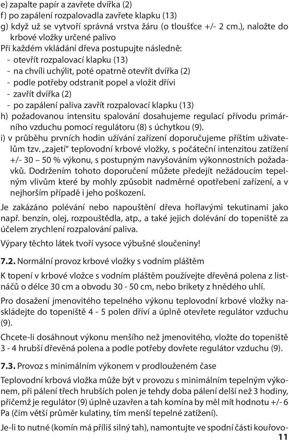 odstranit popel a vložit dřívi - zavřít dvířka (2) - po zapálení paliva zavřít rozpalovací klapku (13) h) požadovanou intensitu spalování dosahujeme regulací přívodu primárního vzduchu pomocí