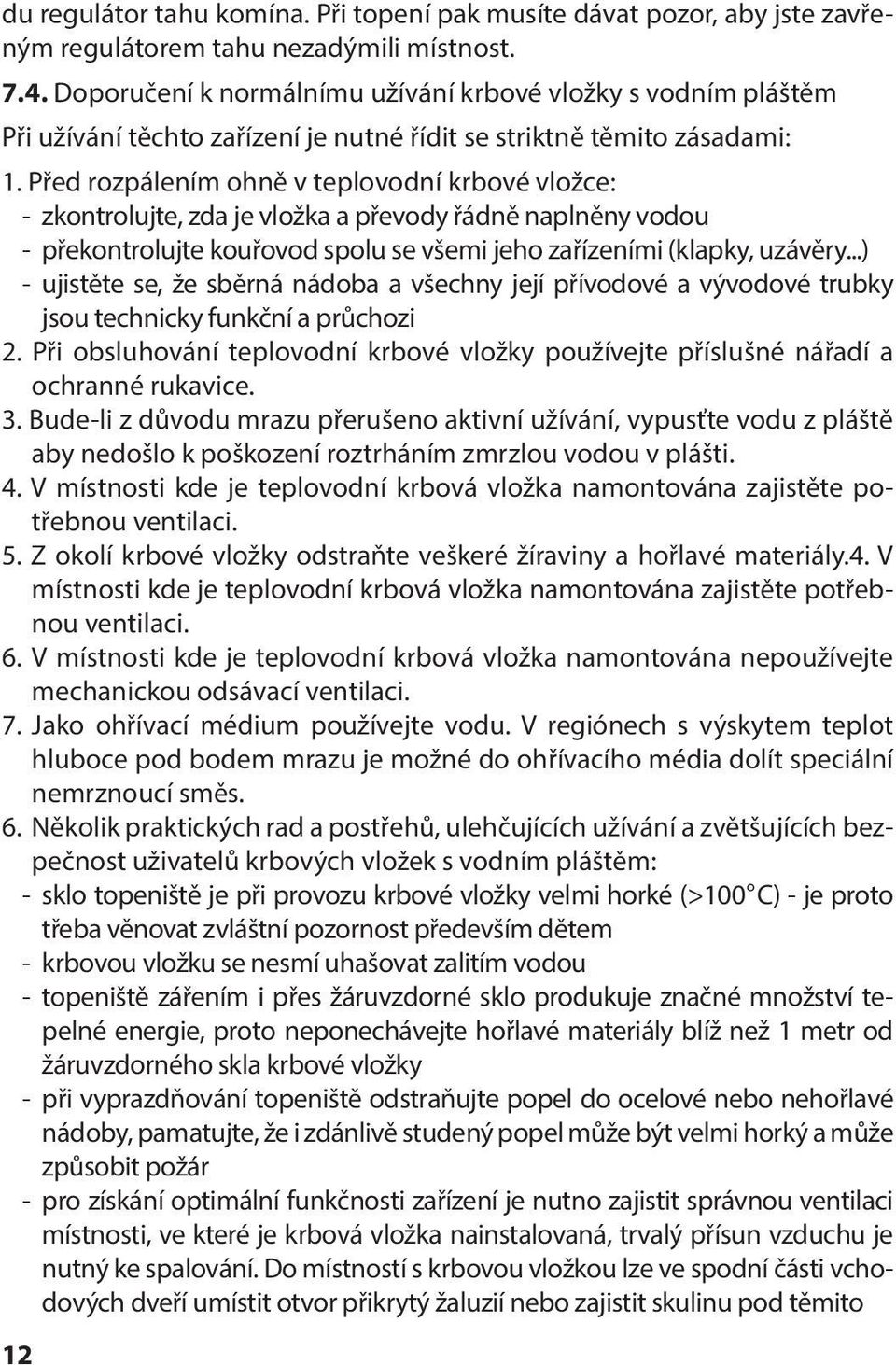 Před rozpálením ohně v teplovodní krbové vložce: - zkontrolujte, zda je vložka a převody řádně naplněny vodou - překontrolujte kouřovod spolu se všemi jeho zařízeními (klapky, uzávěry.