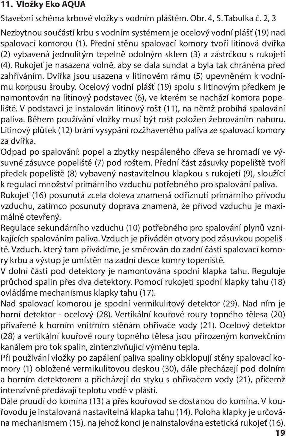 Rukojeť je nasazena volně, aby se dala sundat a byla tak chráněna před zahříváním. Dvířka jsou usazena v litinovém rámu (5) upevněném k vodnímu korpusu šrouby.
