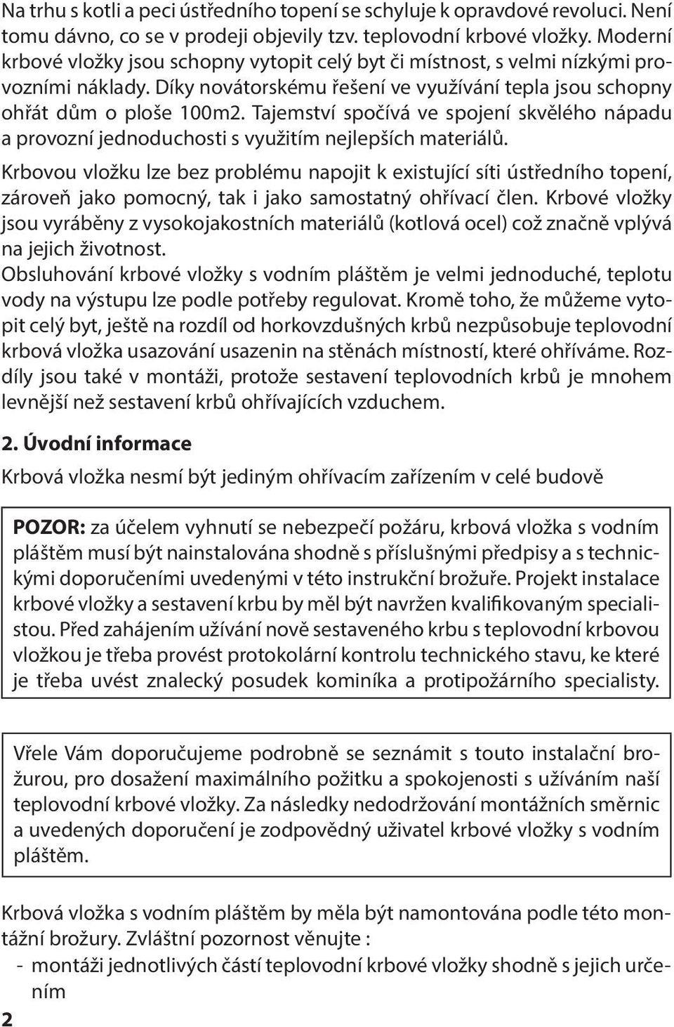 Tajemství spočívá ve spojení skvělého nápadu a provozní jednoduchosti s využitím nejlepších materiálů.