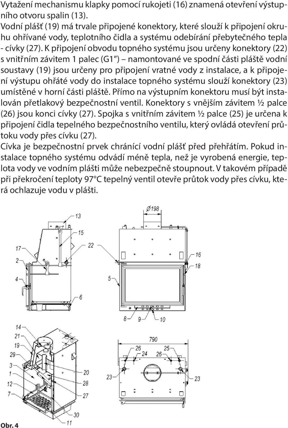 K připojení obvodu topného systému jsou určeny konektory (22) s vnitřním závitem 1 palec (G1 ) namontované ve spodní části pláště vodní soustavy (19) jsou určeny pro připojení vratné vody z