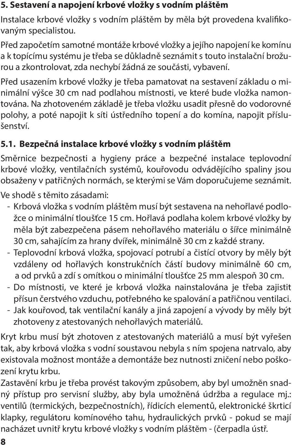 vybavení. Před usazením krbové vložky je třeba pamatovat na sestavení základu o minimální výšce 30 cm nad podlahou místnosti, ve které bude vložka namontována.