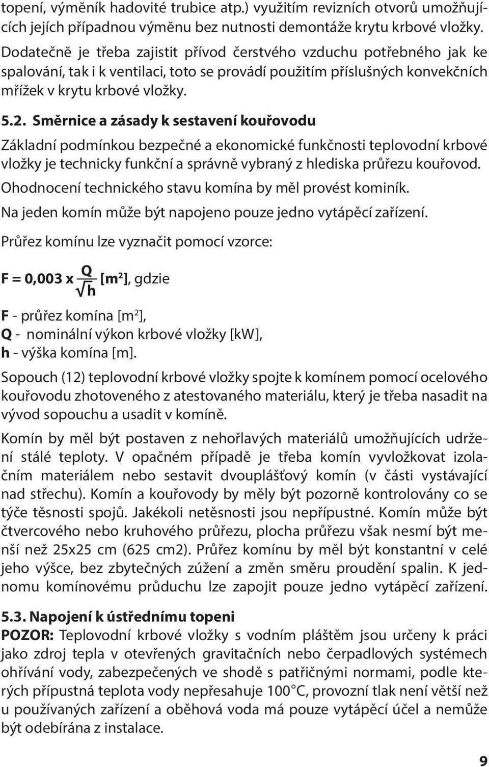 Směrnice a zásady k sestavení kouřovodu Základní podmínkou bezpečné a ekonomické funkčnosti teplovodní krbové vložky je technicky funkční a správně vybraný z hlediska průřezu kouřovod.