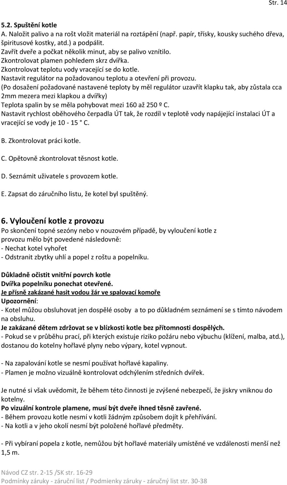 Nastavit regulátor na požadovanou teplotu a otevření při provozu.