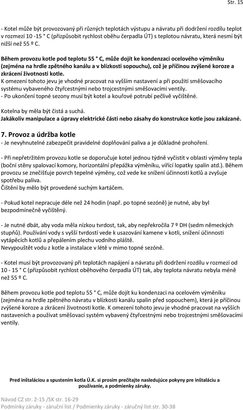 Během provozu kotle pod teplotu 55 C, může dojít ke kondenzaci ocelového výměníku (zejména na hrdle zpětného kanálu a v blízkosti sopouchu), což je příčinou zvýšené koroze a zkrácení životnosti kotle.