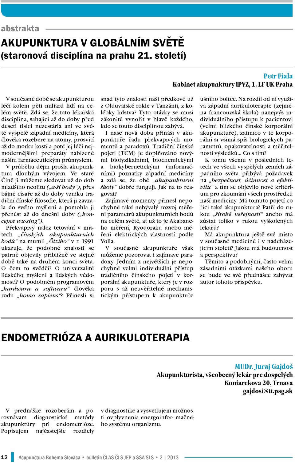 Zdá se, že tato lékařská disciplína, sahající až do doby před deseti tisíci nezestárla ani ve světě vyspělé západní medicíny, která člověka rozebere na atomy, prosvítí až do morku kostí a poté jej