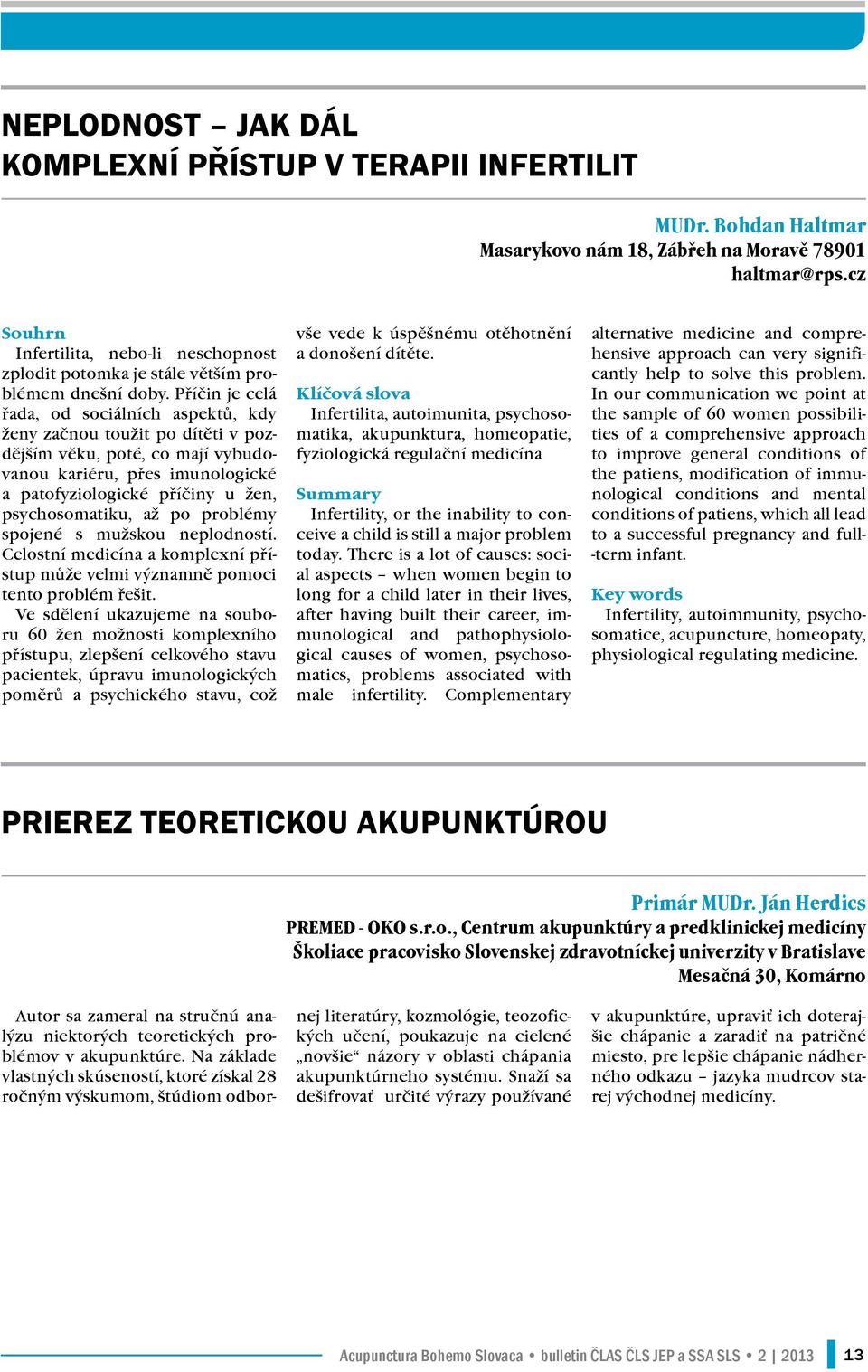 Příčin je celá řada, od sociálních aspektů, kdy ženy začnou toužit po dítěti v pozdějším věku, poté, co mají vybudovanou kariéru, přes imunologické a patofyziologické příčiny u žen, psychosomatiku,