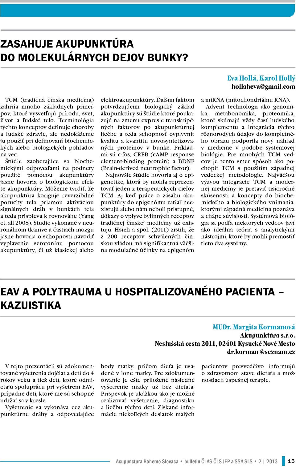 Štúdie zaoberajúce sa biochemickými odpoveďami na podnety použité pomocou akupunktúry jasne hovoria o biologickom efekte akupunktúry.