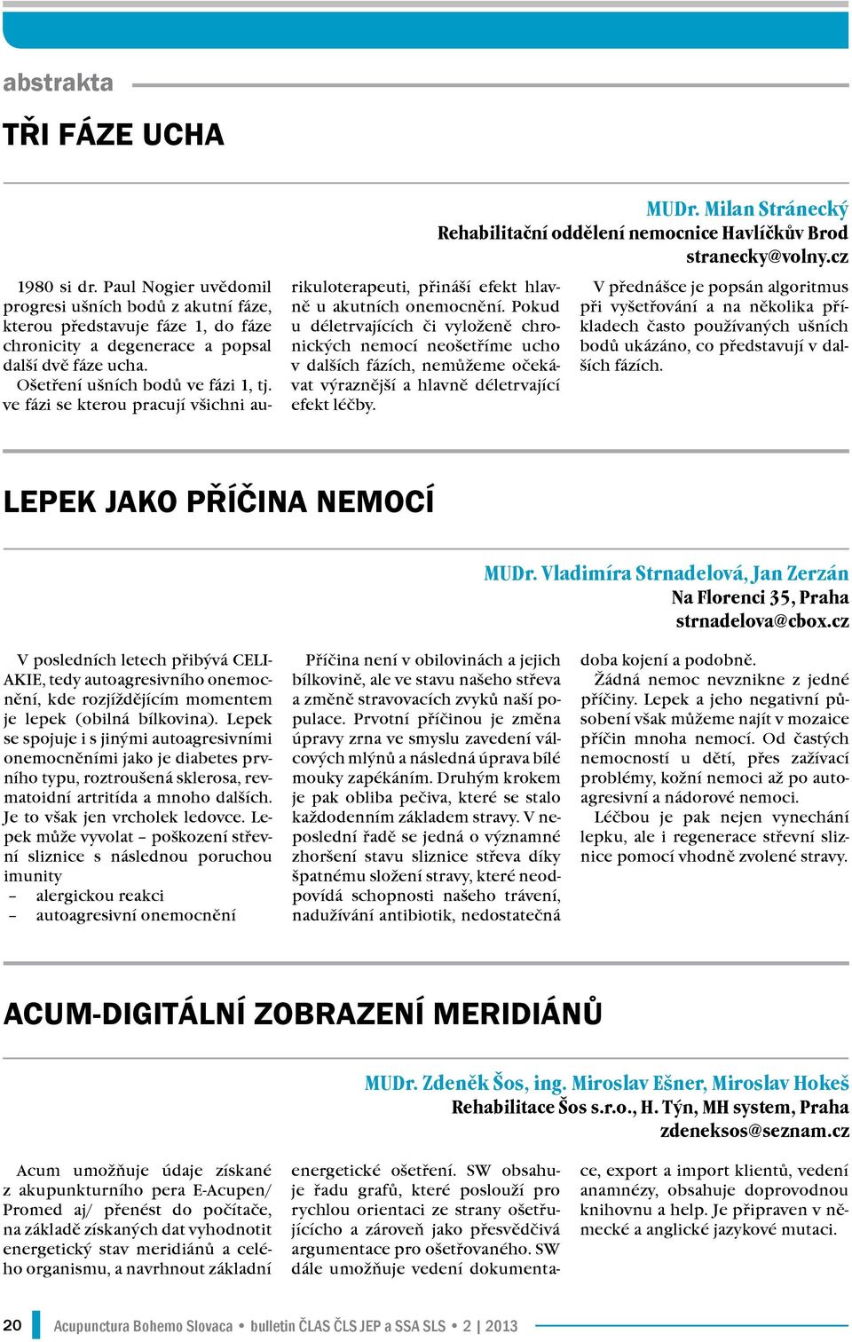 Pokud u déletrvajících či vyloženě chronických nemocí neošetříme ucho v dalších fázích, nemůžeme očekávat výraznější a hlavně déletrvající efekt léčby. MUDr.