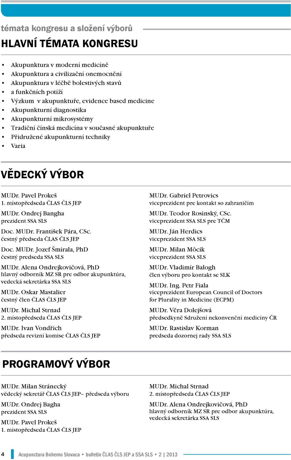 Pavel Prokeš 1. místopředseda ČLAS ČLS JEP MUDr. Ondrej Bangha prezident SSA SLS Doc. MUDr. František Pára, CSc. čestný předseda ČLAS ČLS JEP Doc. MUDr. Jozef Šmirala, PhD čestný predseda SSA SLS MUDr.