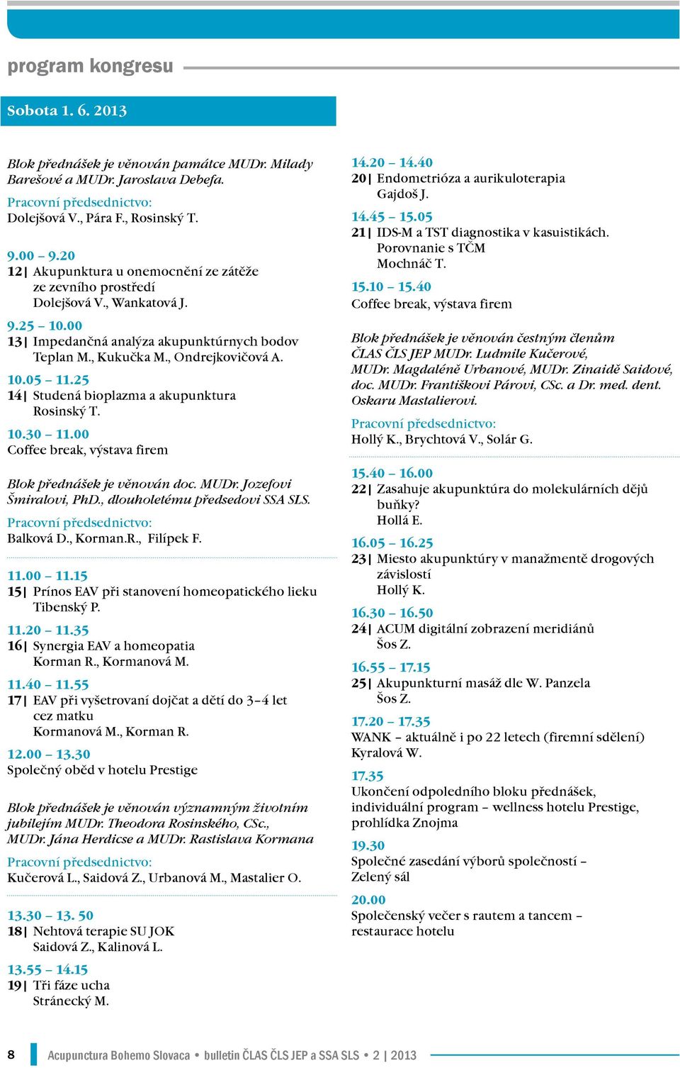 25 14 Studená bioplazma a akupunktura Rosinský T. 10.30 11.00 Coffee break, výstava firem Blok přednášek je věnován doc. MUDr. Jozefovi Šmiralovi, PhD., dlouholetému předsedovi SSA SLS.
