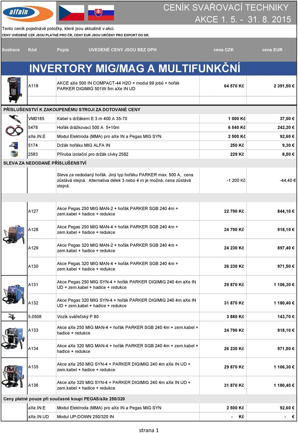 570 Kč 2 391,50 PŘÍSLUŠENSTVÍ K ZAKOUPENÉMU STROJI ZA DOTOVANÉ CENY VM0185 Kabel s držákem E 3 m 400 A 35-70 1 000 Kč 37,00 5478 Hořák drážkovací 500 A 5+10m 6 540 Kč 242,20 axe.in.