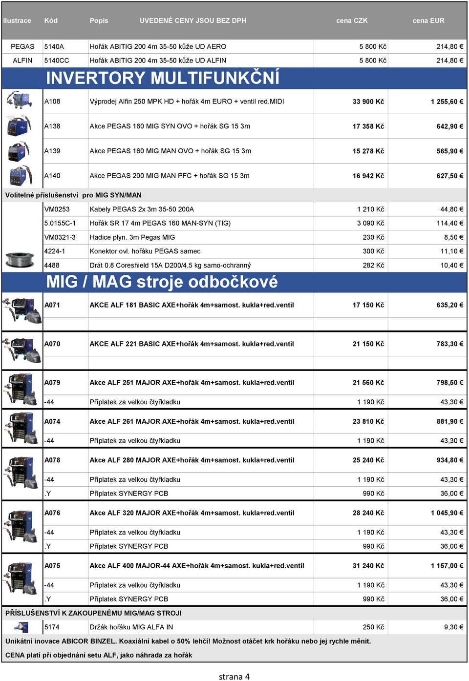 midi 33 900 Kč 1 255,60 A138 Akce PEGAS 160 MIG SYN OVO + hořák SG 15 3m 17 358 Kč 642,90 A139 Akce PEGAS 160 MIG MAN OVO + hořák SG 15 3m 15 278 Kč 565,90 A140 Akce PEGAS 200 MIG MAN PFC + hořák SG