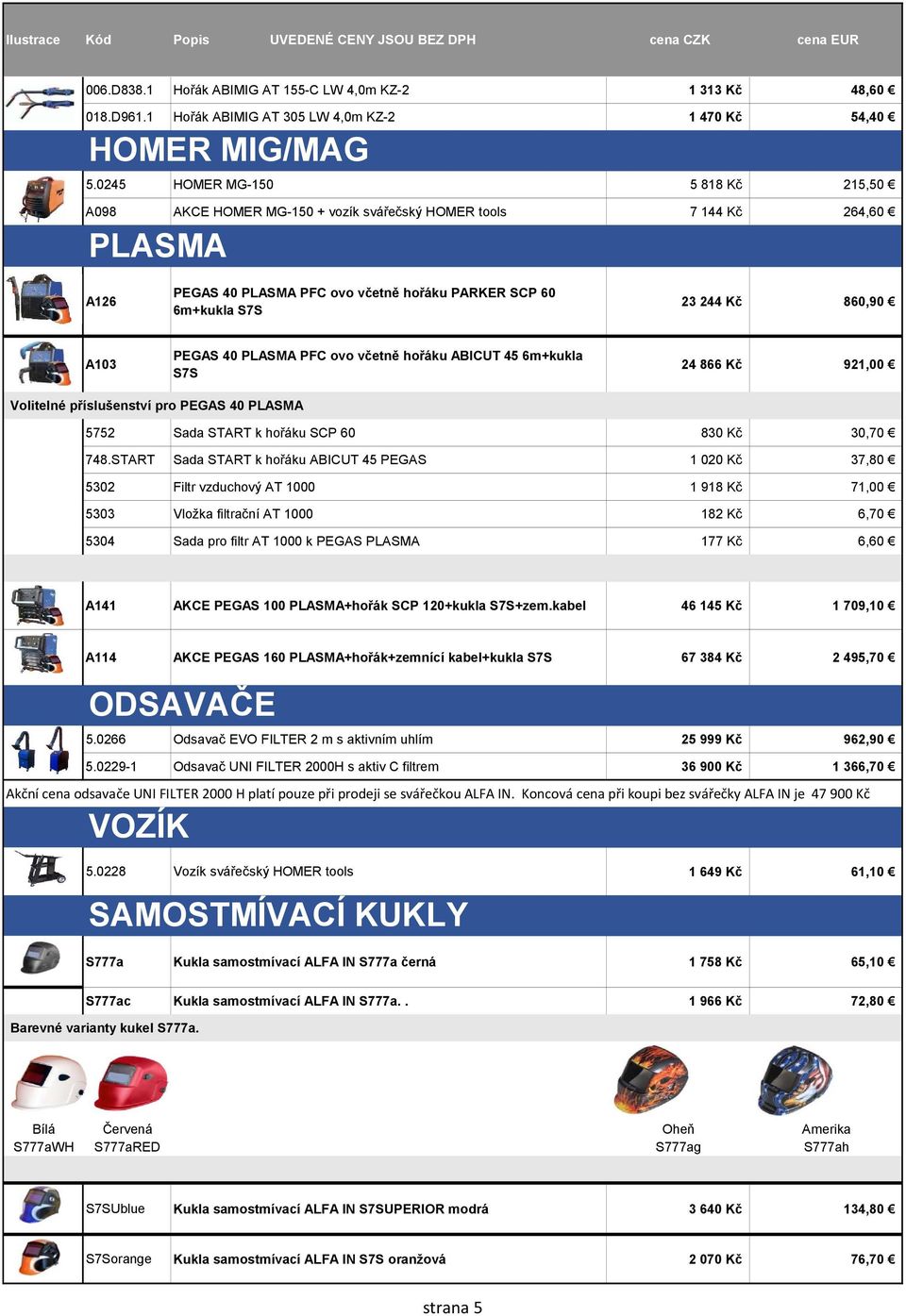 A103 PEGAS 40 PLASMA PFC ovo včetně hořáku ABICUT 45 6m+kukla S7S 24 866 Kč 921,00 Volitelné příslušenství pro PEGAS 40 PLASMA 5752 Sada START k hořáku SCP 60 830 Kč 30,70 748.