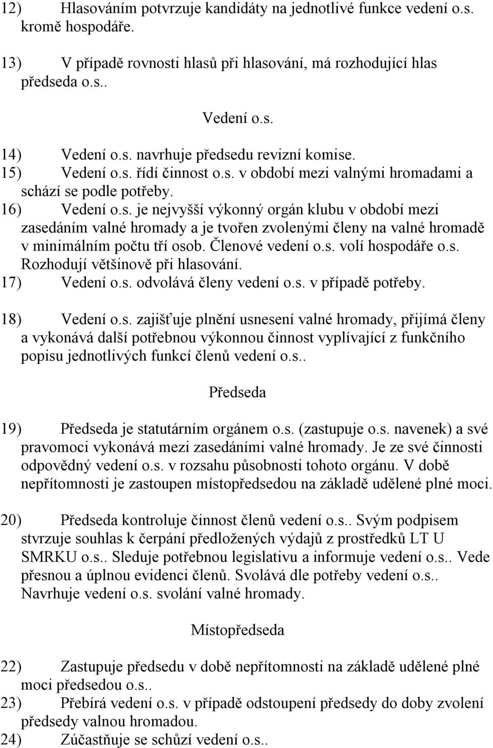 Členové vedení o.s. volí hospodáře o.s. Rozhodují většinově při hlasování. 17) Vedení o.s. odvolává členy vedení o.s. v případě potřeby. 18) Vedení o.s. zajišťuje plnění usnesení valné hromady, přijímá členy a vykonává další potřebnou výkonnou činnost vyplívající z funkčního popisu jednotlivých funkcí členů vedení o.