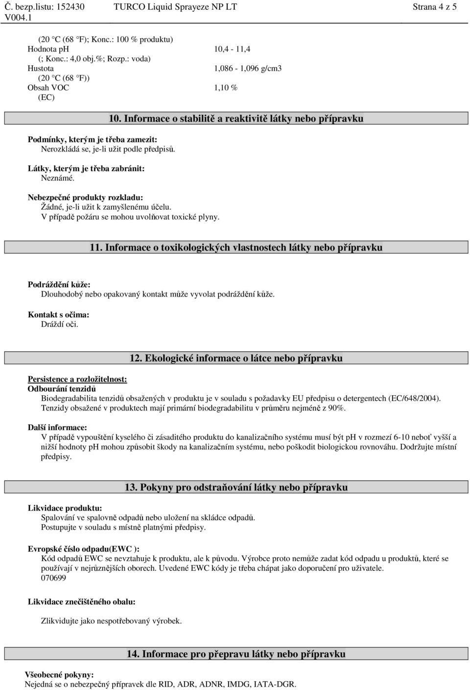 10. Informace o stabilitě a reaktivitě látky nebo přípravku Nebezpečné produkty rozkladu: Žádné, je-li užit k zamyšlenému účelu. V případě požáru se mohou uvolňovat toxické plyny. 11.