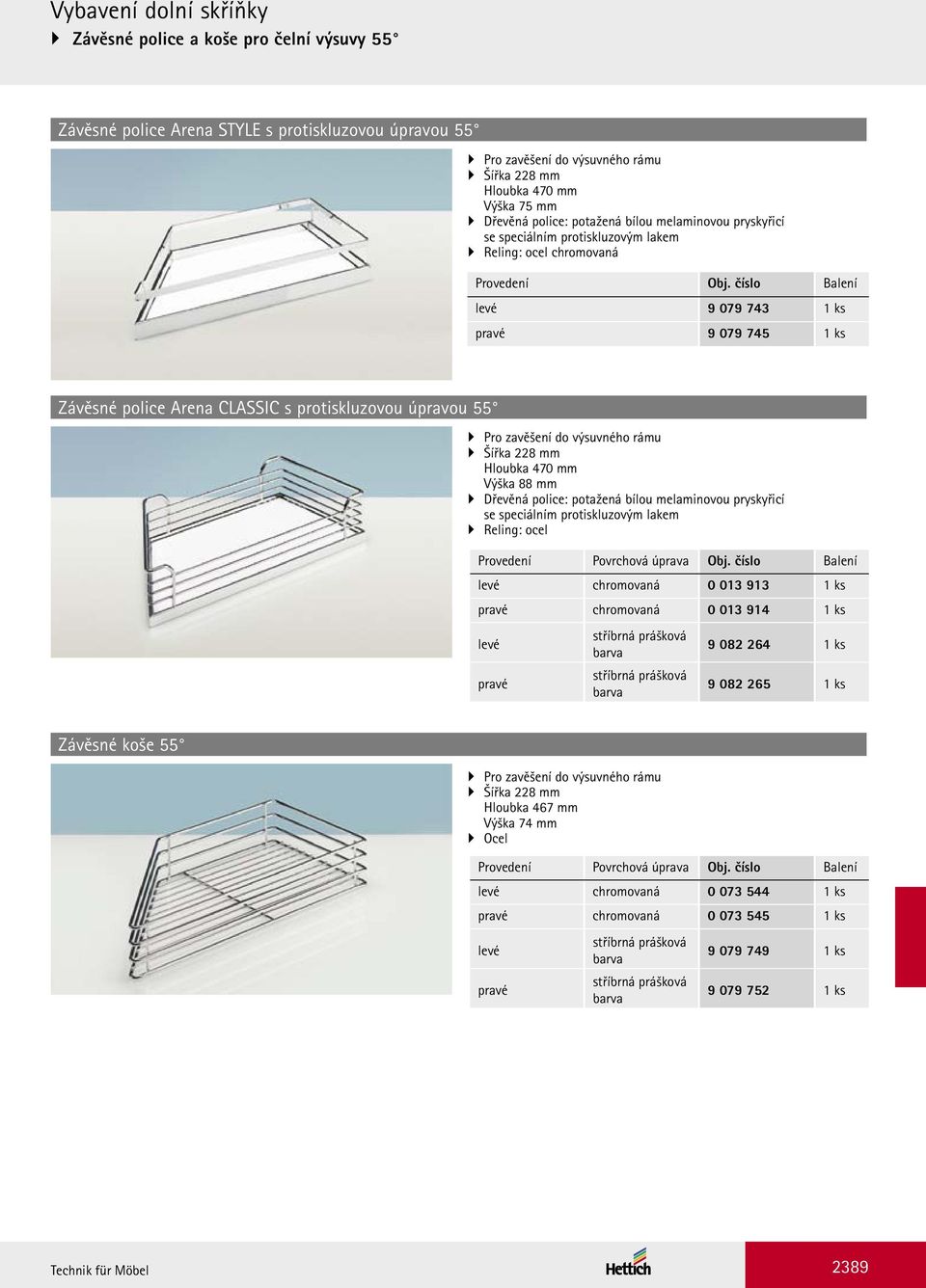 číslo Balení levé 9 079 743 1 ks pravé 9 079 745 1 ks Závěsné police Arena CLASSIC s protiskluzovou úpravou 55 Pro zavěšení do výsuvného rámu Šířka 228 mm Hloubka 470 mm Výška 88 mm Dřevěná police: