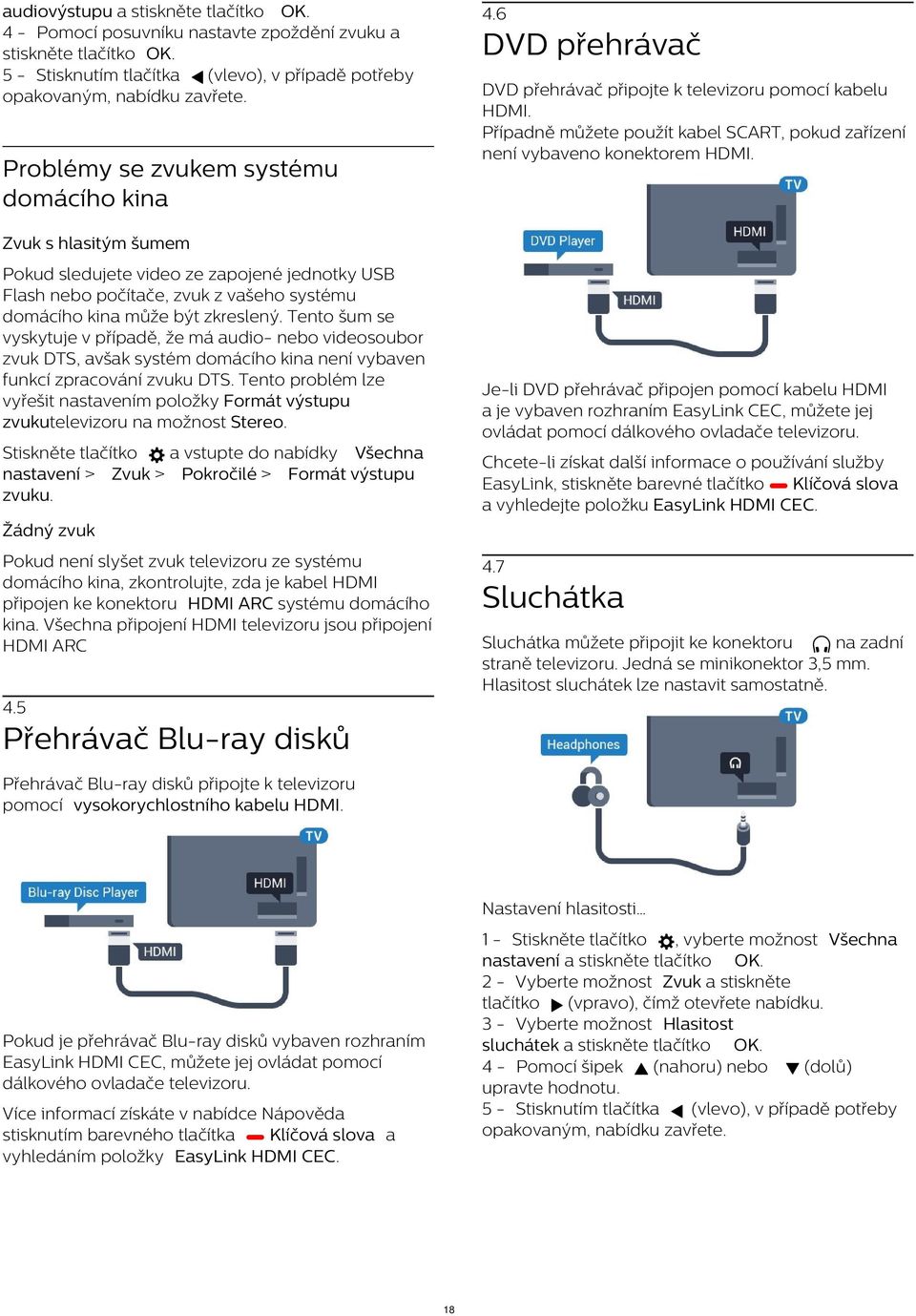 Problémy se zvukem systému domácího kina Zvuk s hlasitým šumem Pokud sledujete video ze zapojené jednotky USB Flash nebo počítače, zvuk z vašeho systému domácího kina může být zkreslený.