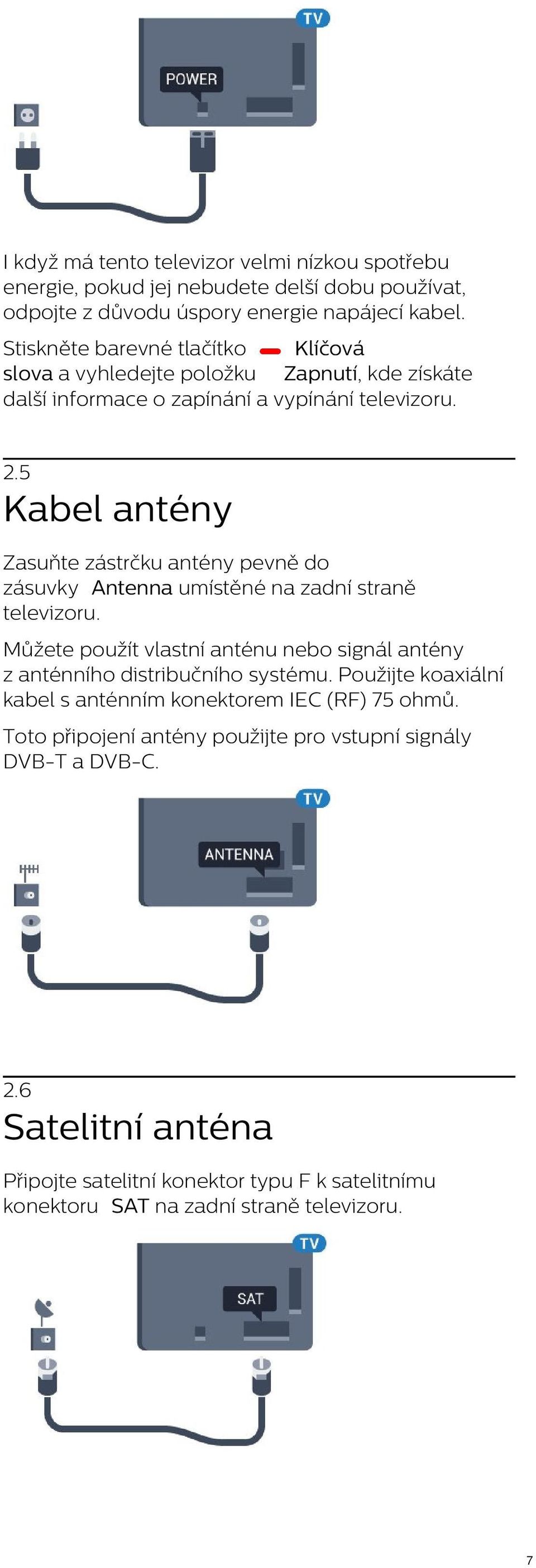 5 Kabel antény Zasuňte zástrčku antény pevně do zásuvky Antenna umístěné na zadní straně televizoru.