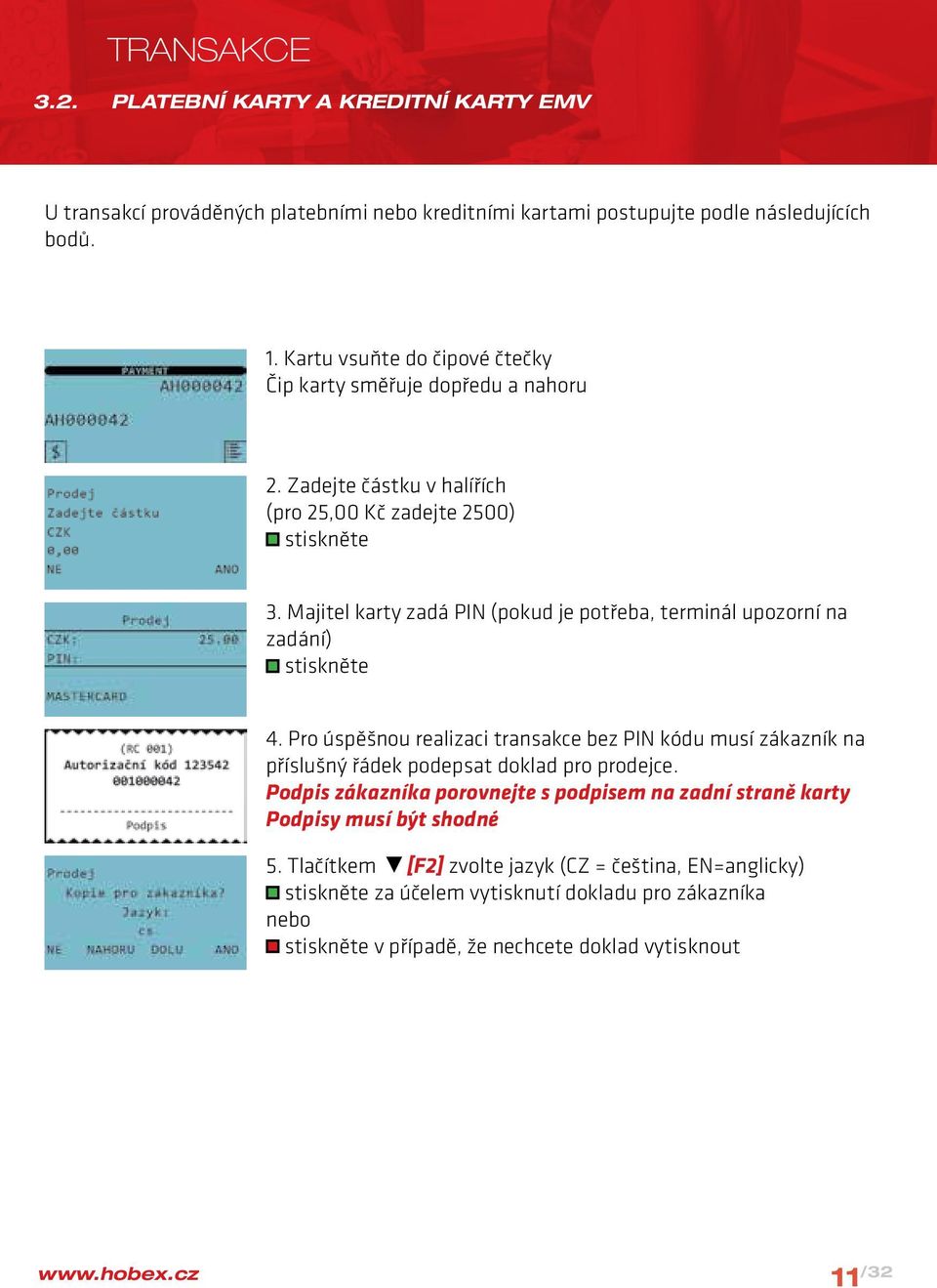 Majitel karty zadá PIN (pokud je potřeba, terminál upozorní na zadání) 4.