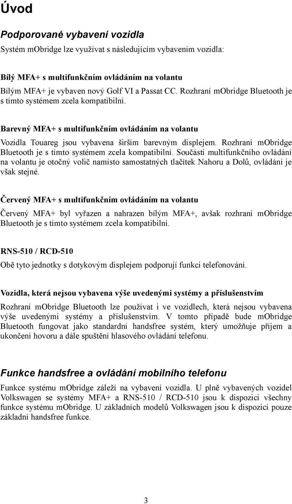 Rozhraní mobridge Bluetooth je s tímto systémem zcela kompatibilní. Součástí multifunkčního ovládání na volantu je otočný volič namísto samostatných tlačítek Nahoru a Dolů, ovládání je však stejné.