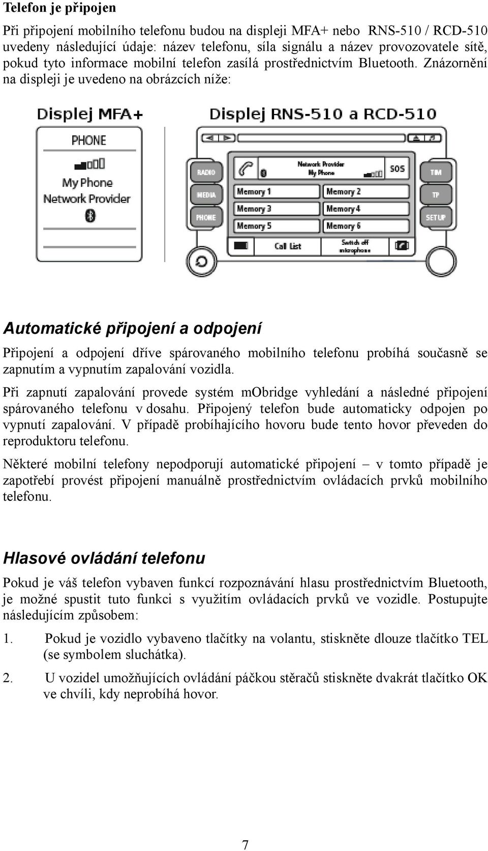 Znázornění na displeji je uvedeno na obrázcích níže: Automatické připojení a odpojení Připojení a odpojení dříve spárovaného mobilního telefonu probíhá současně se zapnutím a vypnutím zapalování