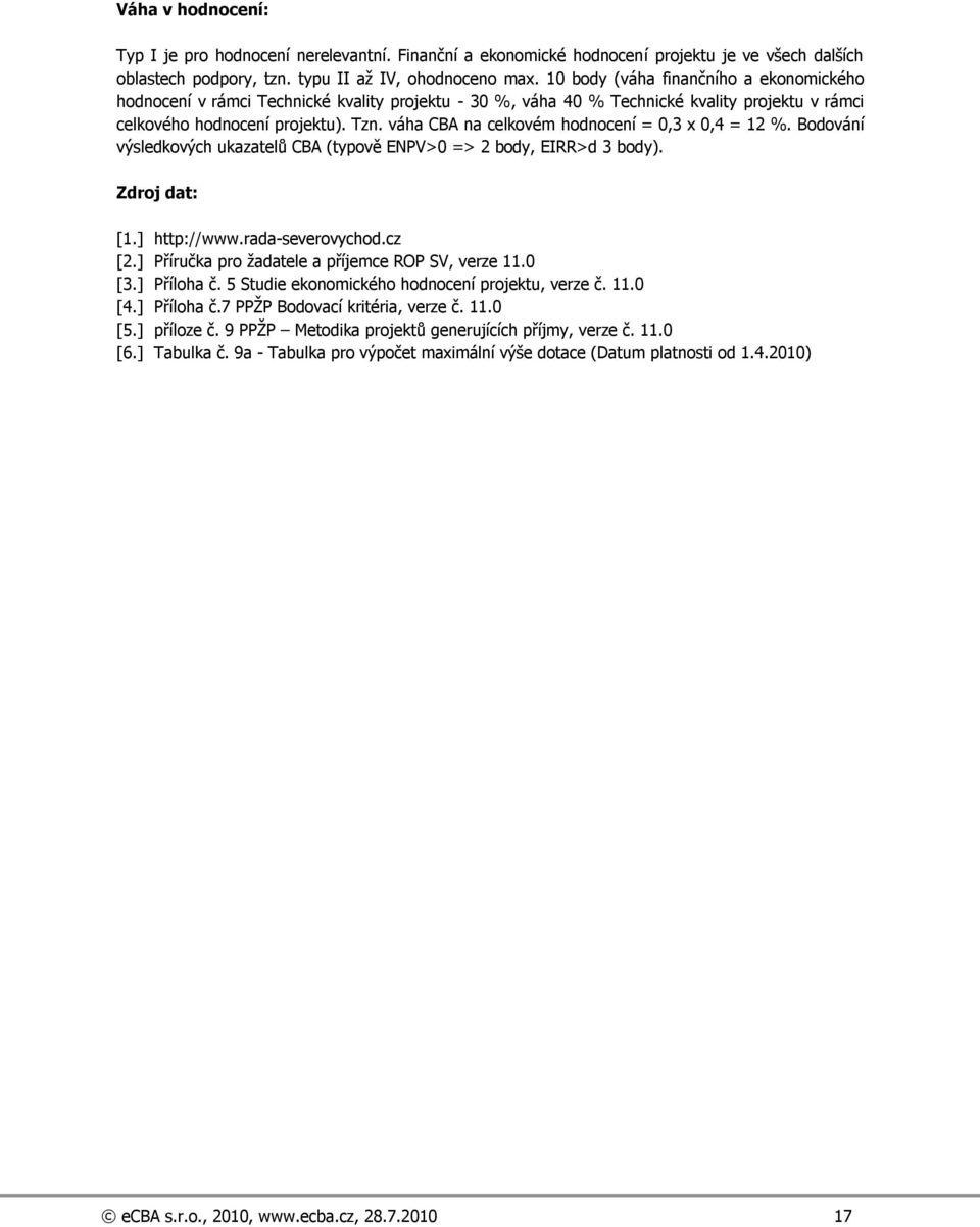 váha CBA na celkovém hodnocení = 0,3 x 0,4 = 12 %. Bodování výsledkových ukazatelů CBA (typově ENPV>0 => 2 body, EIRR>d 3 body). Zdroj dat: [1.] http://www.rada-severovychod.cz [2.
