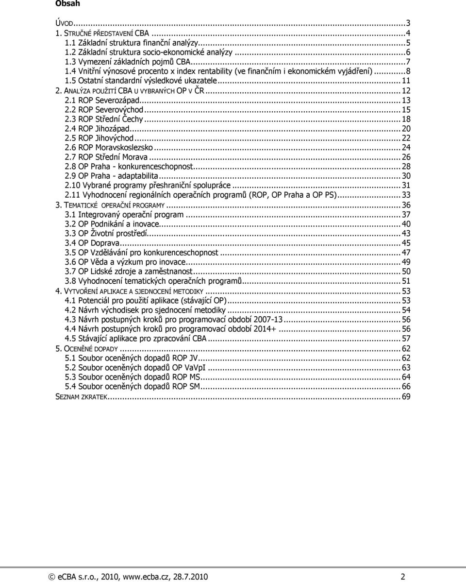 1 ROP Severozápad... 13 2.2 ROP Severovýchod... 15 2.3 ROP Střední Čechy... 18 2.4 ROP Jihozápad... 20 2.5 ROP Jihovýchod... 22 2.6 ROP Moravskoslezsko... 24 2.7 ROP Střední Morava... 26 2.