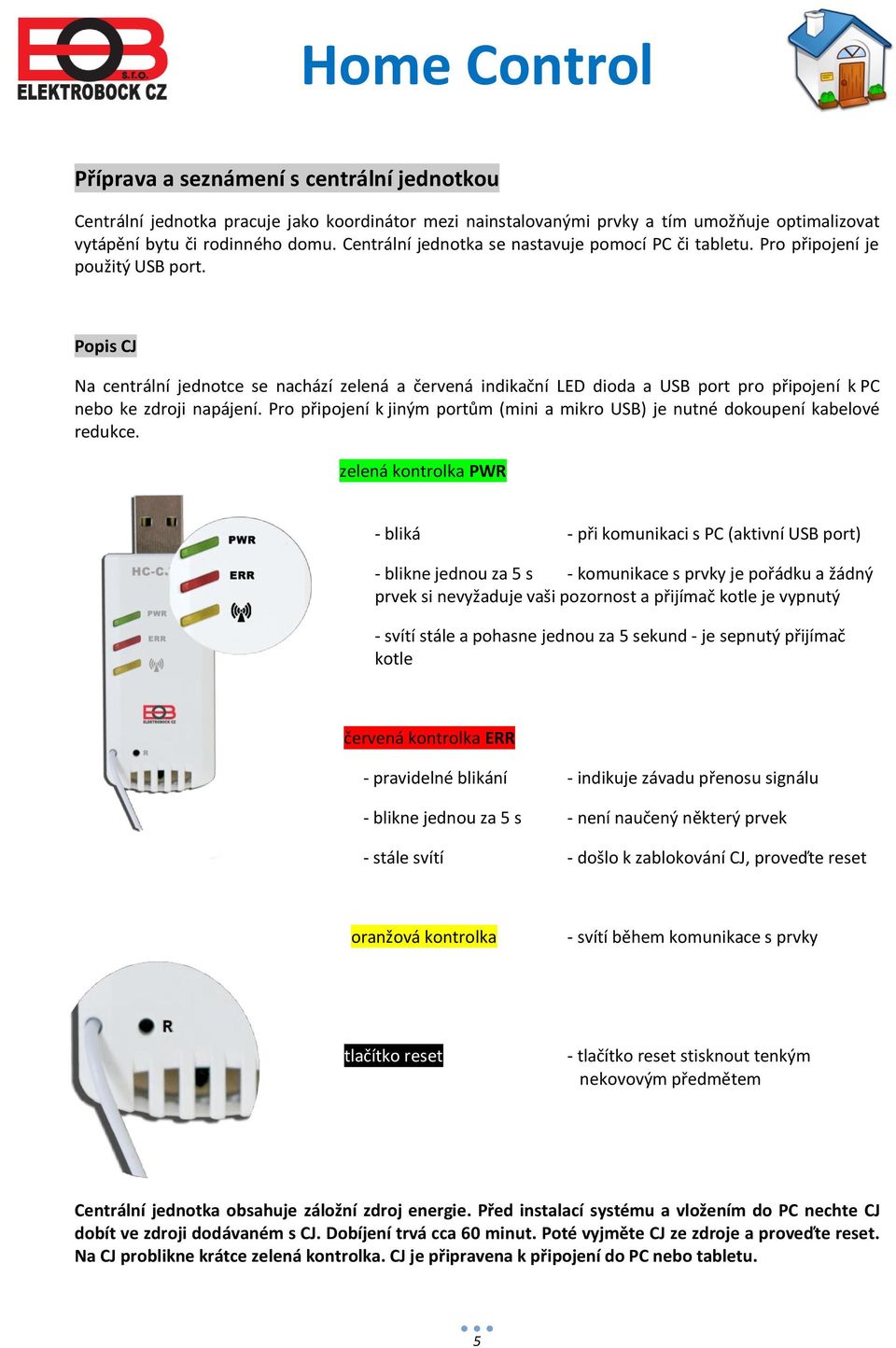 Popis CJ Na centrální jednotce se nachází zelená a červená indikační LED dioda a USB port pro připojení k PC nebo ke zdroji napájení.