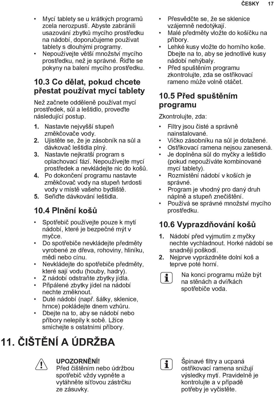 3 Co dělat, pokud chcete přestat používat mycí tablety Než začnete odděleně používat mycí prostředek, sůl a leštidlo, proveďte následující postup. 1. Nastavte nejvyšší stupeň změkčovače vody. 2.