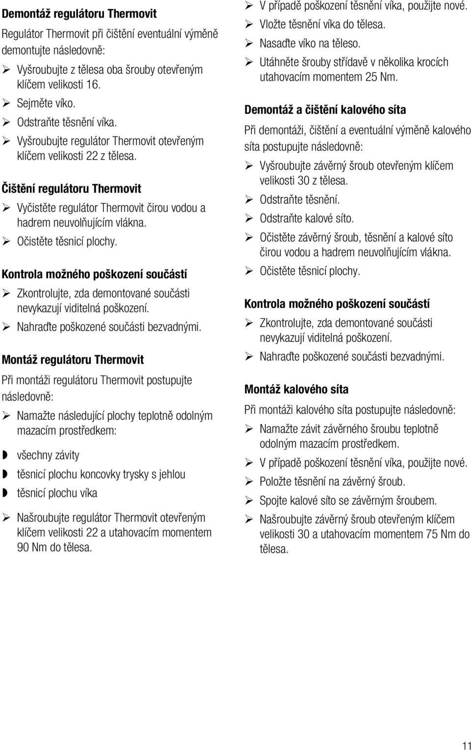 Očistěte těsnicí plochy. Kontrola možného poškození součástí Zkontrolujte, zda demontované součásti nevykazují viditelná poškození. Nahraďte poškozené součásti bezvadnými.