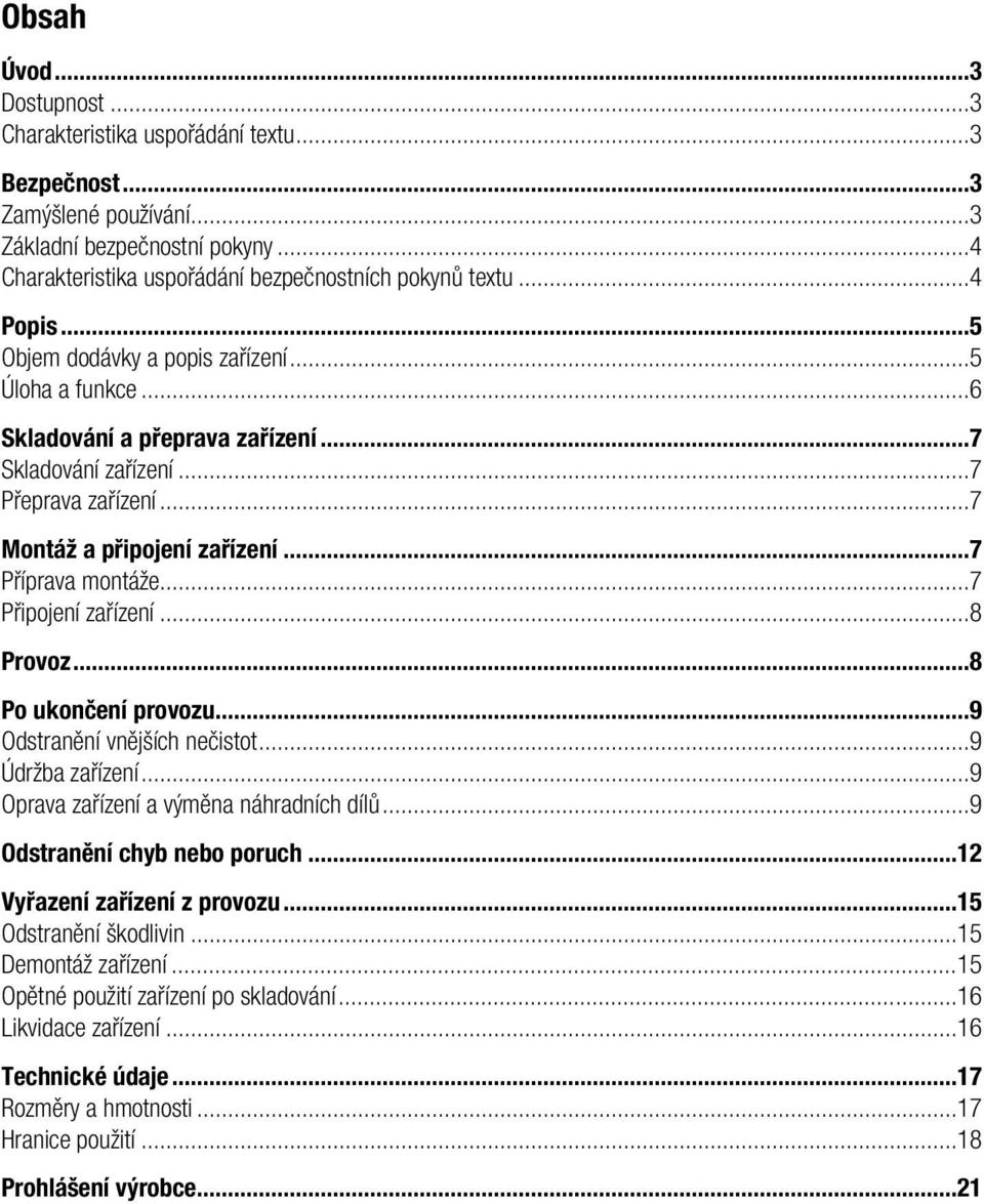 ..7 Připojení zařízení...8 Provoz...8 Po ukončení provozu...9 Odstranění vnějších nečistot...9 Údržba zařízení...9 Oprava zařízení a výměna náhradních dílů...9 Odstranění chyb nebo poruch.