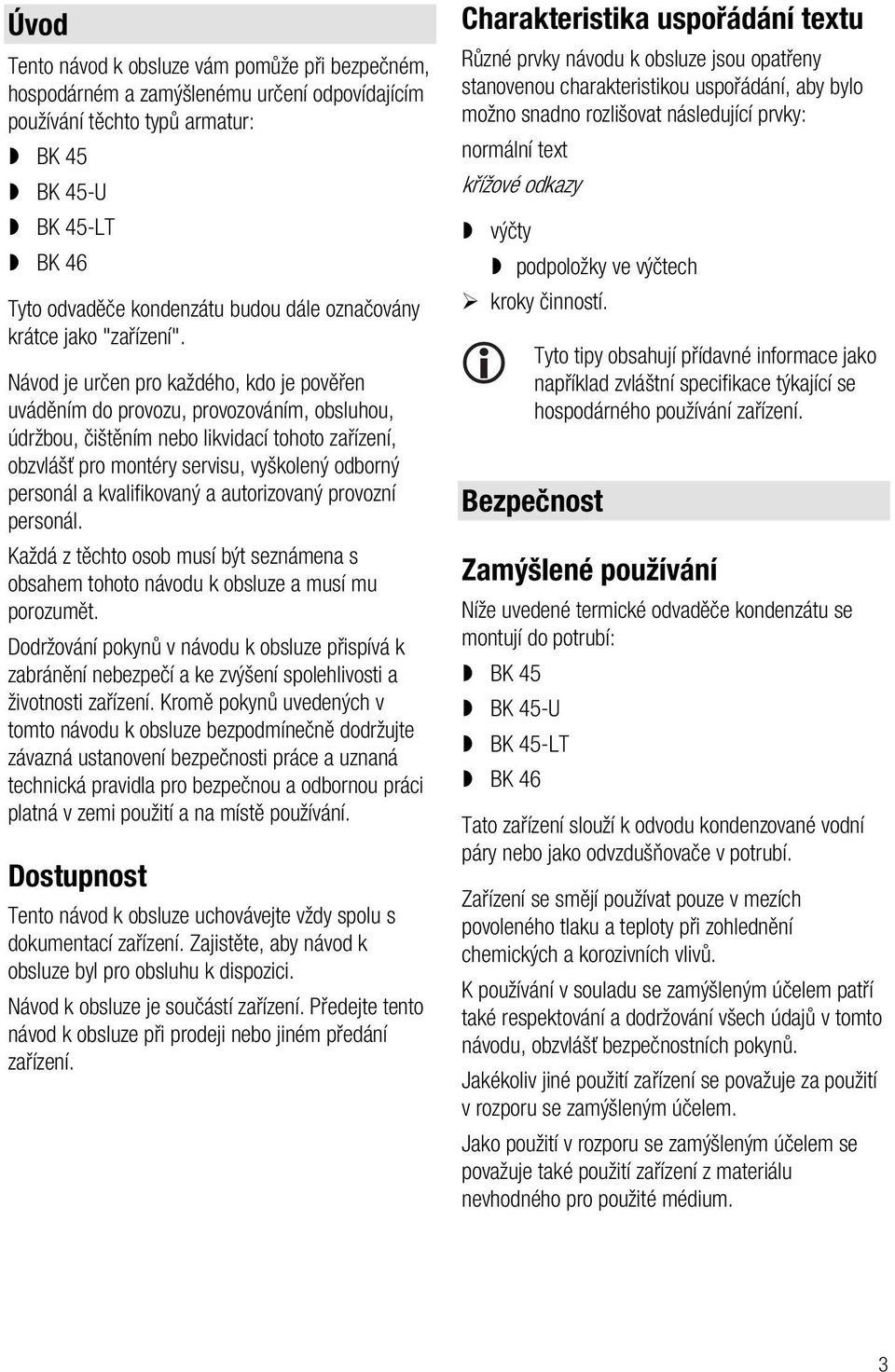 Návod je určen pro každého, kdo je pověřen uváděním do provozu, provozováním, obsluhou, údržbou, čištěním nebo likvidací tohoto zařízení, obzvlášť pro montéry servisu, vyškolený odborný personál a