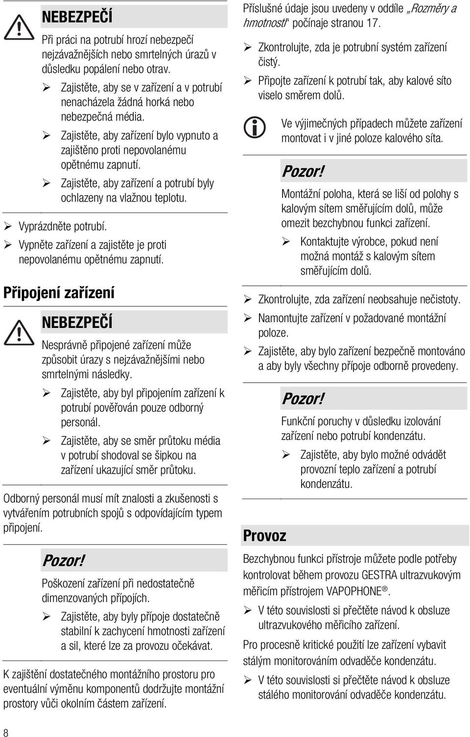 Zajistěte, aby zařízení a potrubí byly ochlazeny na vlažnou teplotu. Vyprázdněte potrubí. Vypněte zařízení a zajistěte je proti nepovolanému opětnému zapnutí.