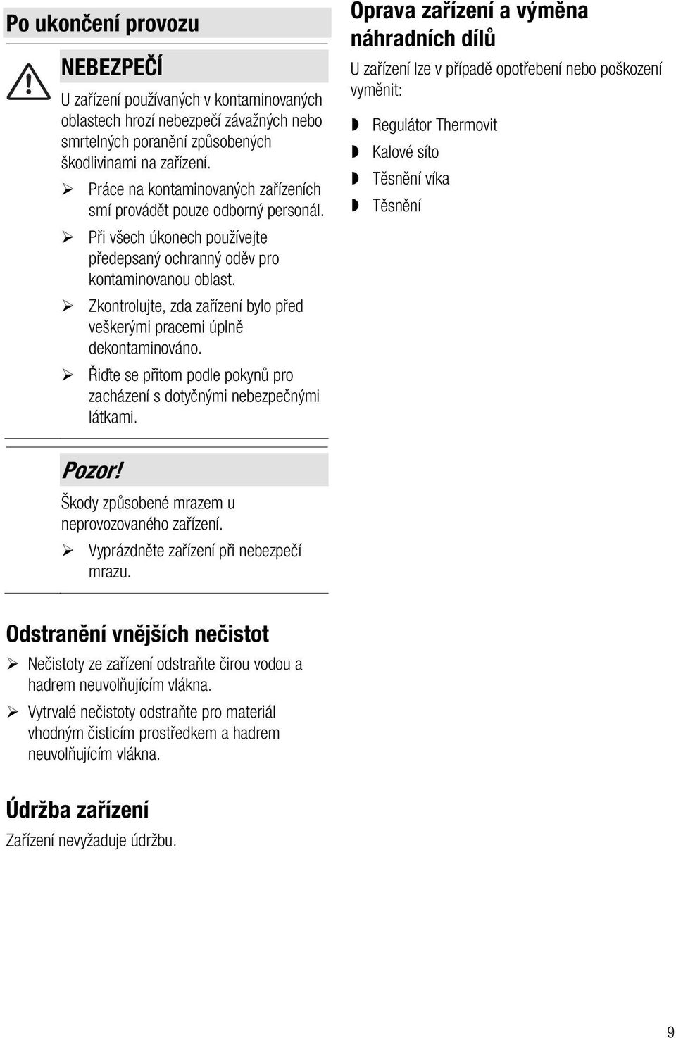 Zkontrolujte, zda zařízení bylo před veškerými pracemi úplně dekontaminováno. Řiďte se přitom podle pokynů pro zacházení s dotyčnými nebezpečnými látkami.