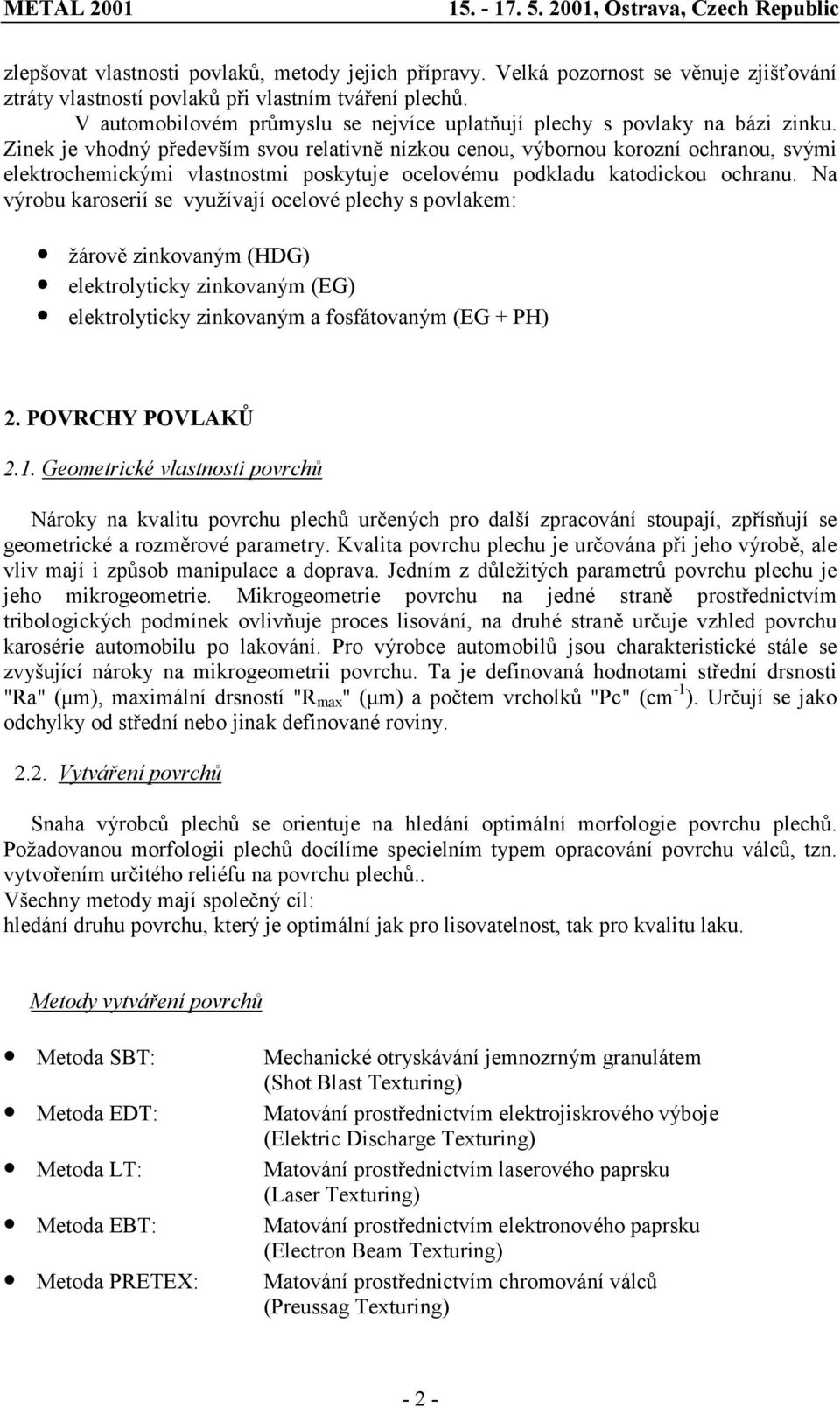 Zinek je vhodný především svou relativně nízkou cenou, výbornou korozní ochranou, svými elektrochemickými vlastnostmi poskytuje ocelovému podkladu katodickou ochranu.