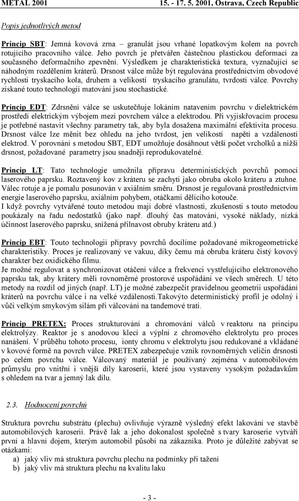 Drsnost válce může být regulována prostřednictvím obvodové rychlosti tryskacího kola, druhem a velikostí tryskacího granulátu, tvrdostí válce.