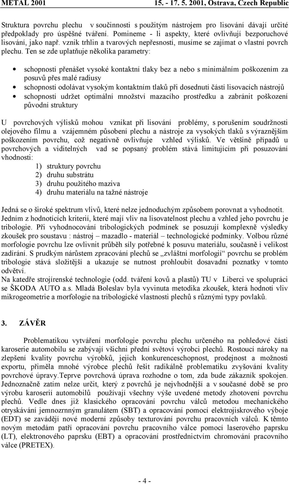 Ten se zde uplatňuje několika parametry: schopností přenášet vysoké kontaktní tlaky bez a nebo s minimálním poškozením za posuvů přes malé radiusy schopností odolávat vysokým kontaktním tlaků při
