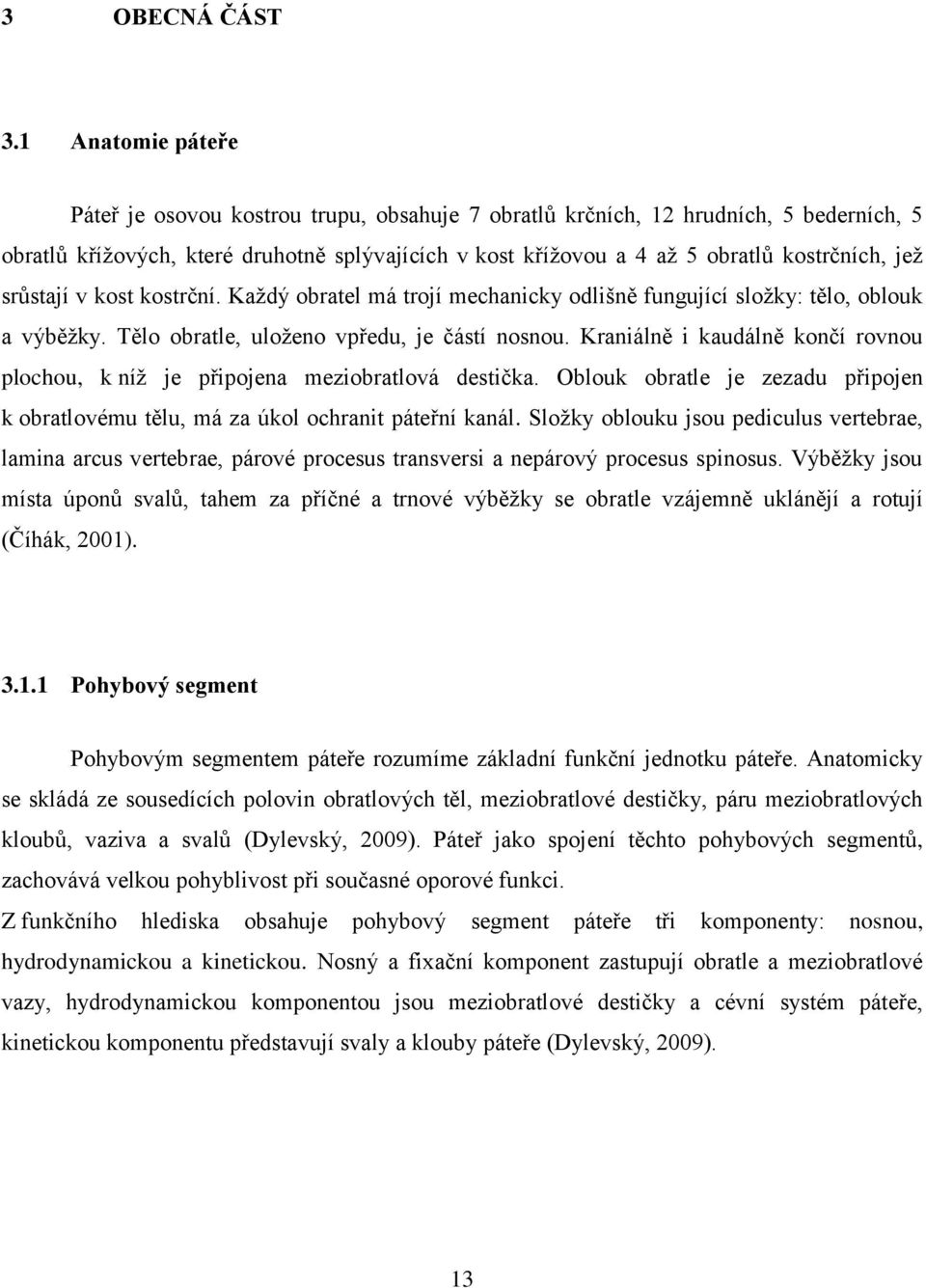 jež srůstají v kost kostrční. Každý obratel má trojí mechanicky odlišně fungující složky: tělo, oblouk a výběžky. Tělo obratle, uloženo vpředu, je částí nosnou.
