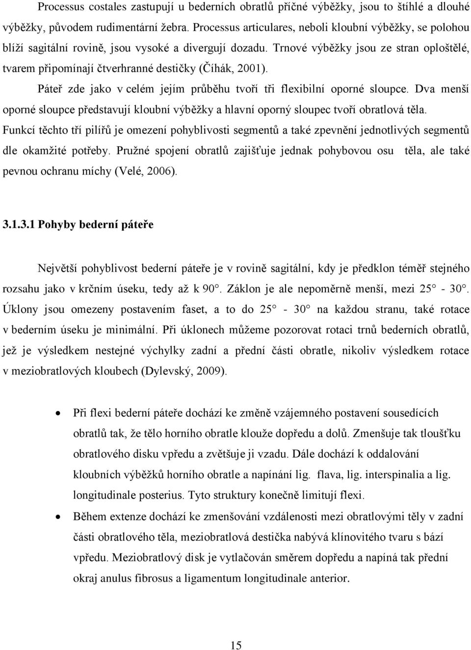 Trnové výběžky jsou ze stran oploštělé, tvarem připomínají čtverhranné destičky (Číhák, 2001). Páteř zde jako v celém jejím průběhu tvoří tři flexibilní oporné sloupce.