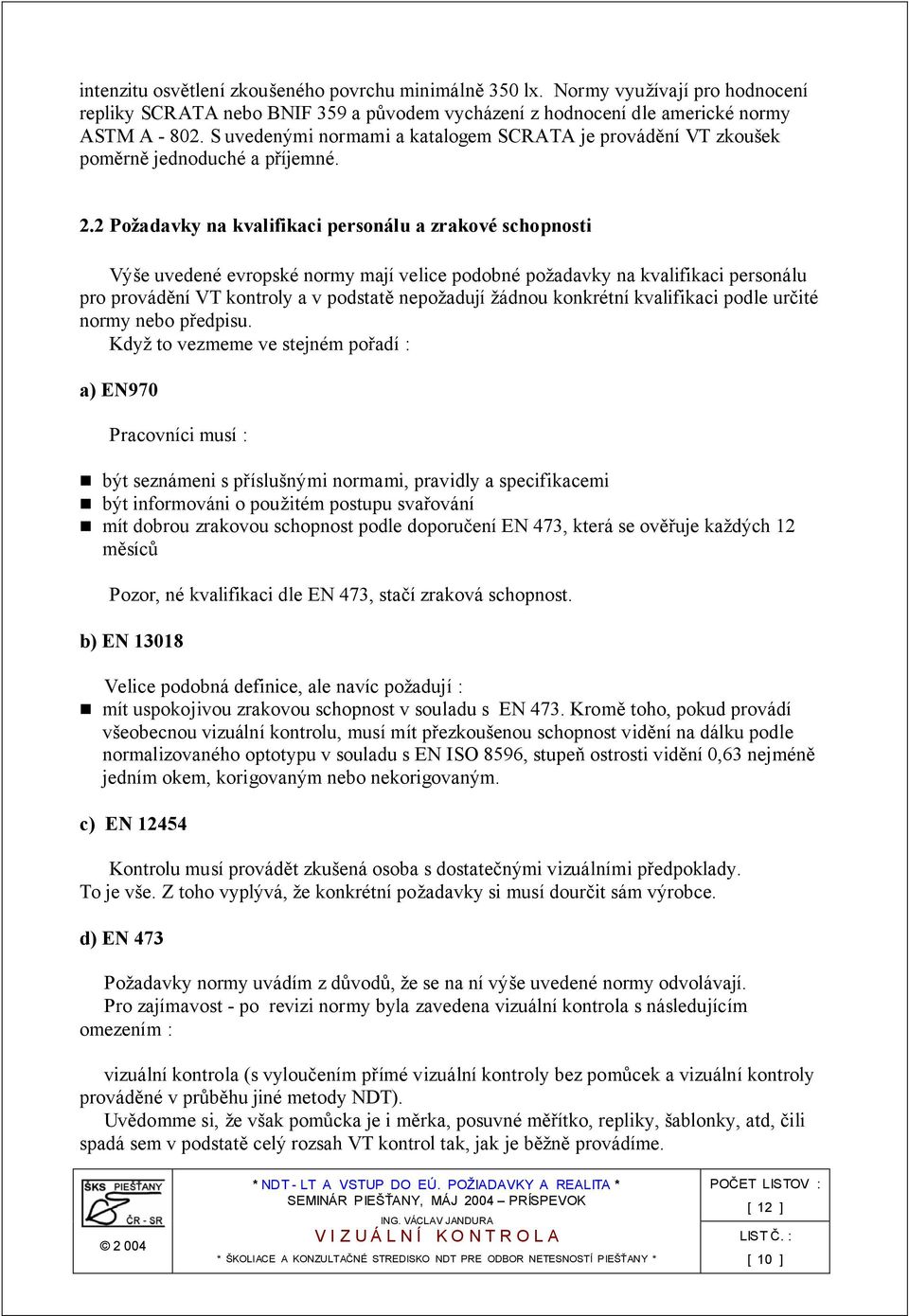 2 Požadavky na kvalifikaci personálu a zrakové schopnosti Výše uvedené evropské normy mají velice podobné požadavky na kvalifikaci personálu pro provádění VT kontroly a v podstatě nepožadují žádnou